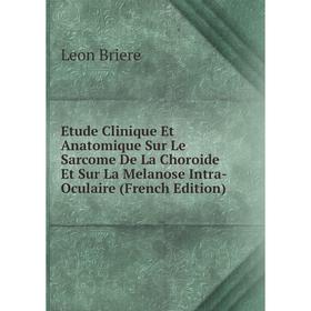 

Книга Etude Clinique Et Anatomique Sur Le Sarcome De La Choroide Et Sur La Melanose Intra-Oculaire (French Edition)