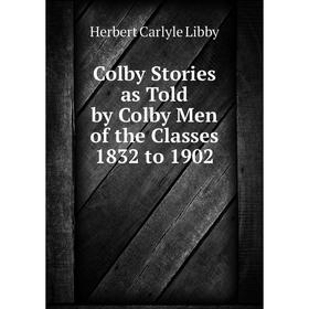 

Книга Colby Stories as Told by Colby Men of the Classes 1832 to 1902