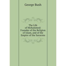 

Книга The Life of Mohammed: Founder of the Religion of Islam, and of the Empire of the Saracens
