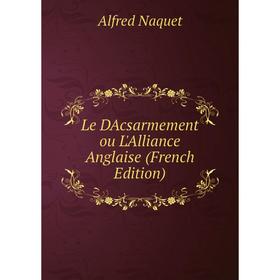 

Книга Le DAcsarmement ou L'Alliance Anglaise