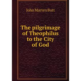 

Книга The pilgrimage of Theophilus to the City of God