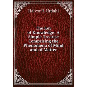 

Книга The Key of Knowledge: A Simple Treatise Comprising the Phenomena of Mind and of Matter