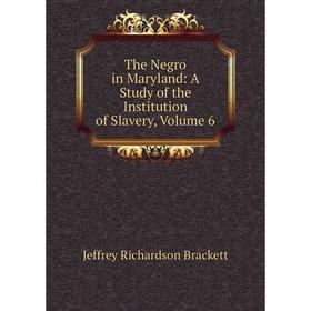 

Книга The Negro in Maryland: A Study of the Institution of Slavery, Volume 6
