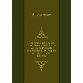 

Книга Des Français En TurquieSpécialement Au Point De Vue De La Proprieté Immobilière Et Du Régime Successoral (French Edition)