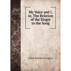 

Книга My Voice and I, or the Relation of the Singer to the Song