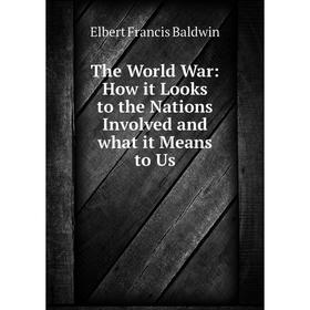 

Книга The World War: How it Looks to the Nations Involved and what it Means to Us