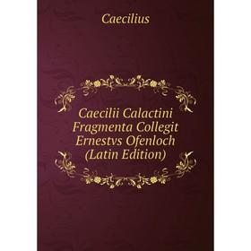 

Книга Caecilii Calactini Fragmenta Collegit Ernestvs Ofenloch (Latin Edition)