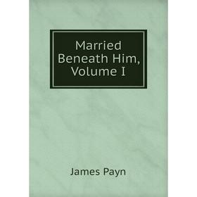 

Книга Married Beneath Him, Volume I