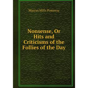 

Книга Nonsense, Or Hits and Criticisms of the Follies of the Day