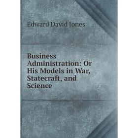 

Книга Business Administration: Or His Models in War, Statecraft, and Science