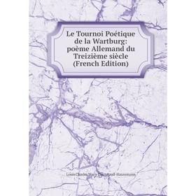 

Книга Le Tournoi Poétique de la Wartburg: poème Allemand du Treizième siècle
