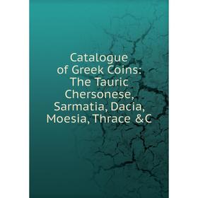 

Книга Catalogue of Greek Coins: The Tauric Chersonese, Sarmatia, Dacia, Moesia, Thrace &C