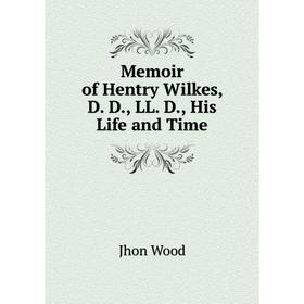 

Книга Memoir of Hentry Wilkes, D D, LL D, His Life and Time
