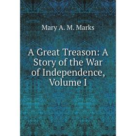 

Книга A Great Treason: A Story of the War of Independence, Volume I