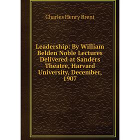 

Книга Leadership: By William Belden Noble Lectures Delivered at Sanders Theatre, Harvard University, December, 1907