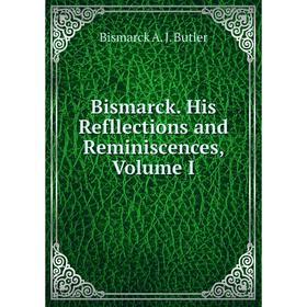 

Книга Bismarck. His Refllections and Reminiscences, Volume I