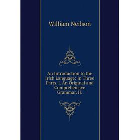 

Книга An Introduction to the Irish Language: In Three Parts. I. An Original and Comprehensive Grammar. II.