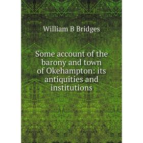 

Книга Some account of the barony and town of Okehampton: its antiquities and institutions