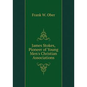 

Книга James Stokes, Pioneer of Young Men's Christian Associations