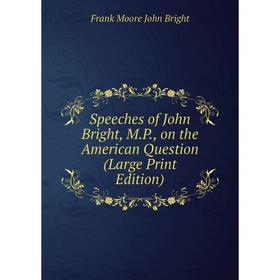 

Книга Speeches of John Bright, M.P., on the American Question (Large Print Edition)