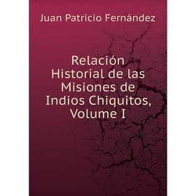 

Книга Relación Historial de las Misiones de Indios Chiquitos, Volume I