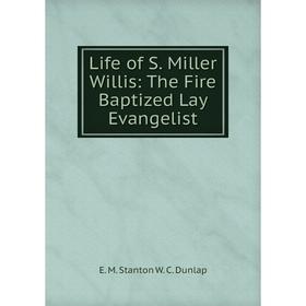 

Книга Life of S Miller Willis: The Fire Baptized Lay Evangelist