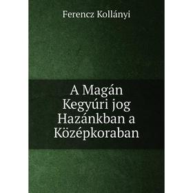

Книга A Magán Kegyúri jog Hazánkban a Középkoraban