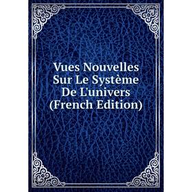 

Книга Vues Nouvelles Sur Le Système De L'univers (French Edition)