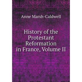 

Книга History of the Protestant Reformation in France, Volume II