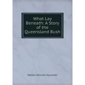 

Книга What Lay Beneath: A Story of the Queensland Bush