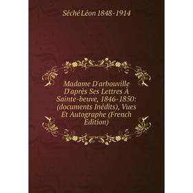 

Книга Madame D'arbouville D'après Ses Lettres À Sainte-beuve, 1846-1850: (documents inédits), Vues Et Autographe