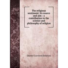 

Книга The religious sentiment: its source and aim: a contribution to the science and philosophy of religion