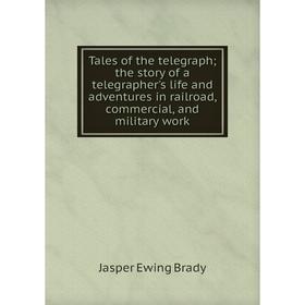 

Книга Tales of the telegraph; the story of a telegrapher's life and adventures in railroad, commercial, and military work