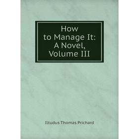 

Книга How to Manage It: A Novel, Volume III