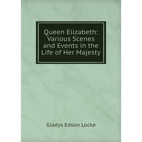 

Книга Queen Elizabeth: Various Scenes and Events in the Life of Her Majesty