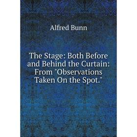 

Книга The Stage: Both Before and Behind the Curtain: From Observations Taken On the Spot.