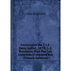 

Книга Centenaire Du 2 I.E. Deux Juillet, 1878: J.-J. Rousseau Jugé Par Les Genevois D'aujourd'hui (French Edition)