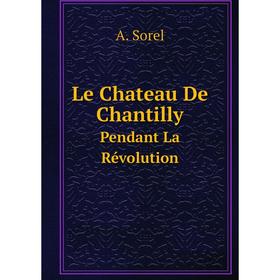 

Книга Le Chateau De ChantillyPendant La Révolution