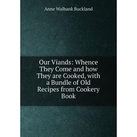 

Книга Our Viands: Whence They Come and how They are Cooked, with a Bundle of Old Recipes from Cookery Book