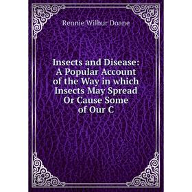 

Книга Insects and Disease: A Popular Account of the Way in which Insects May Spread Or Cause Some of Our C