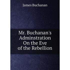 

Книга Mr Buchanan's Adminstration On the Eve of the Rebellion