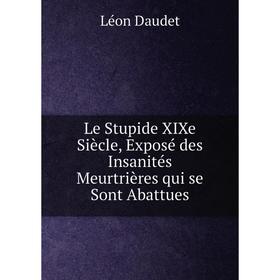 

Книга Le Stupide XIXe Siècle, Exposé des Insanités Meurtrières qui se Sont Abattues