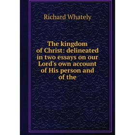 

Книга The kingdom of Christ: delineated in two essays on our Lord's own account of His person and of the