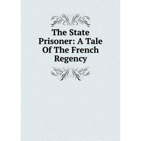 

Книга The State Prisoner: A Tale Of The French Regency