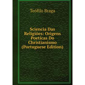 

Книга Sciencia Das Religiões: Origens Poeticas Do Christianismo (Portuguese Edition)