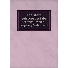 

Книга The state prisoner: a tale of the French regency Volume 1