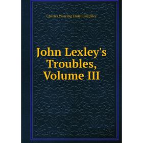 

Книга John Lexley's Troubles, Volume III