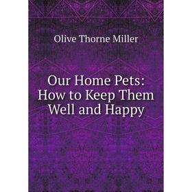 

Книга Our Home Pets: How to Keep Them Well and Happy