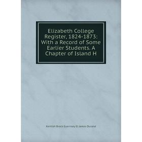 

Книга Elizabeth College Register, 1824-1873: With a Record of Some Earlier Students. A Chapter of Island H