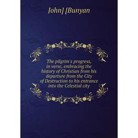 

Книга The pilgrim's progress, in verse, embracing the history of Christian from his departure from the City of Destruction to his entrance into the Ce